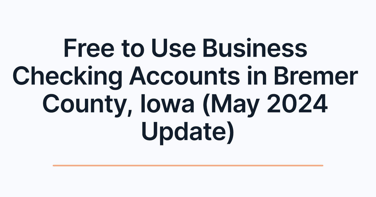 Free to Use Business Checking Accounts in Bremer County, Iowa (May 2024 Update)